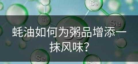 蚝油如何为粥品增添一抹风味？